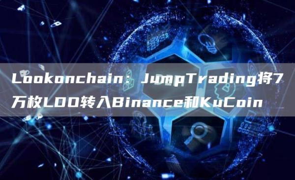 Lo抹茶onchain：JumpTrading将7万枚LDO转入Binance和KuCoin1